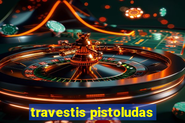 travestis pistoludas